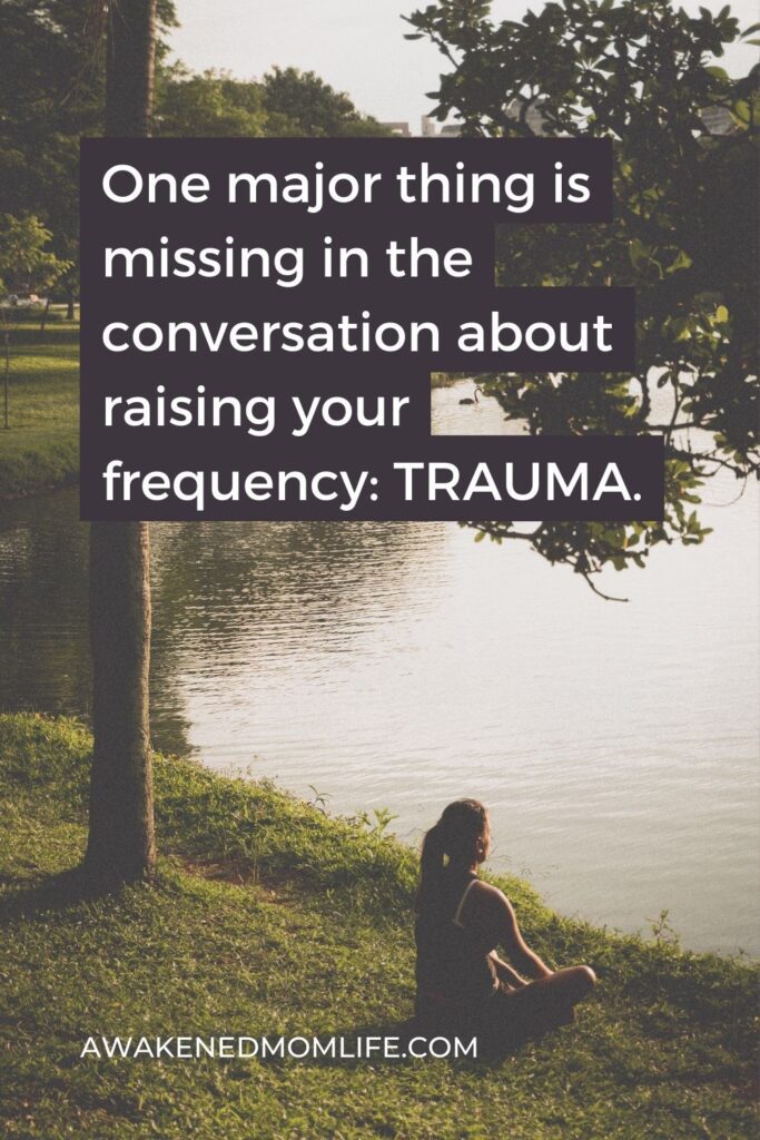 One major thing is missing in the conversation about raising your frequency: TRAUMA.