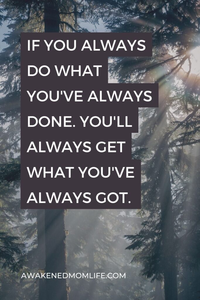 If you always do what you've always done. You'll always get what you've always got.
