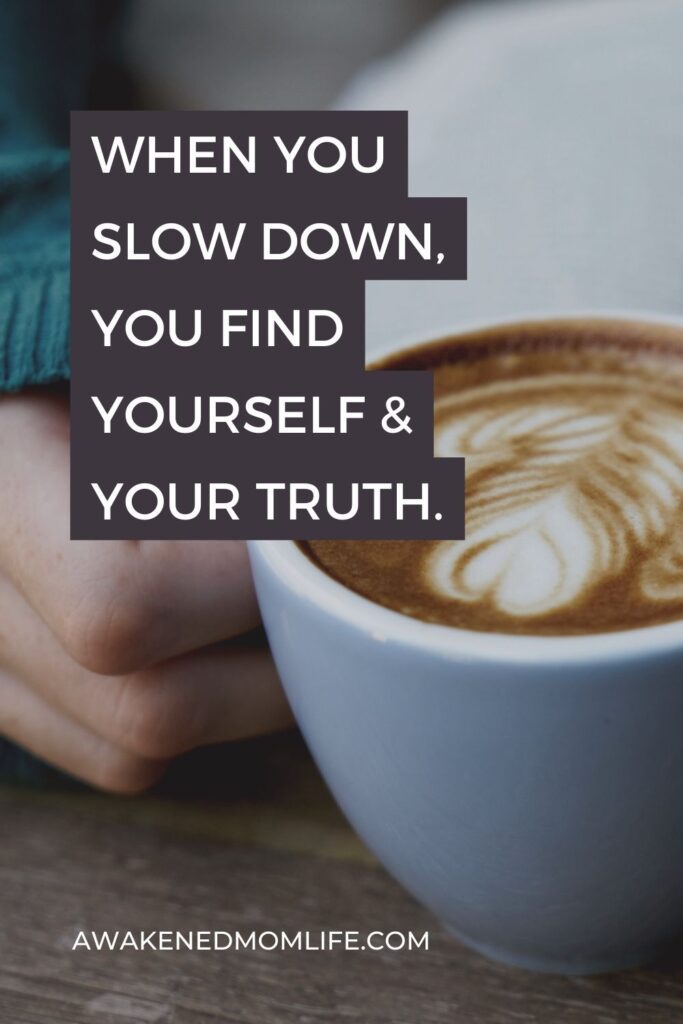 When you slow down, you find yourself & your truth.